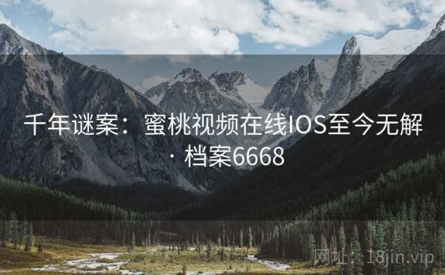千年谜案：蜜桃视频在线IOS至今无解 · 档案6668