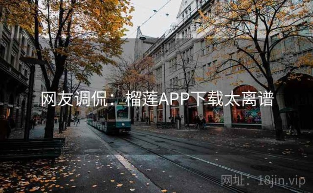 网友调侃：榴莲APP下载太离谱