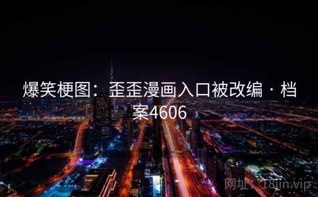 爆笑梗图：歪歪漫画入口被改编 · 档案4606