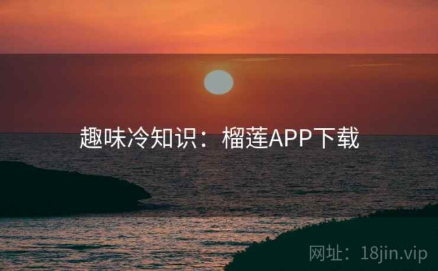趣味冷知识：榴莲APP下载