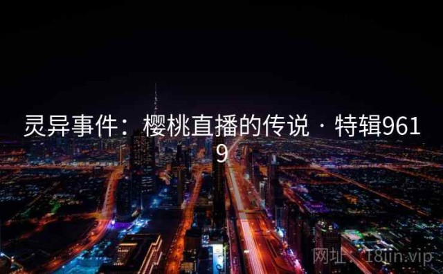 灵异事件：樱桃直播的传说 · 特辑9619