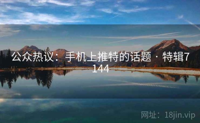公众热议：手机上推特的话题 · 特辑7144