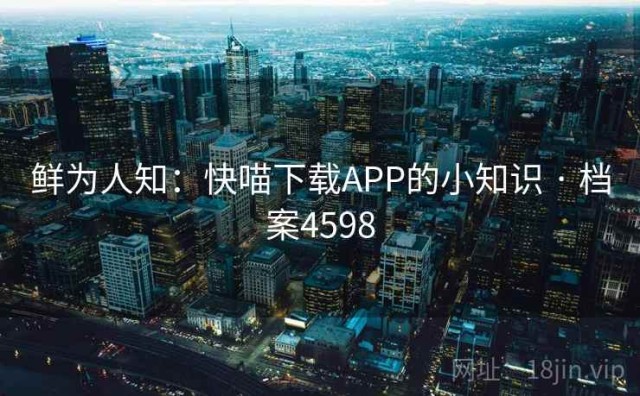 鲜为人知：快喵下载APP的小知识 · 档案4598