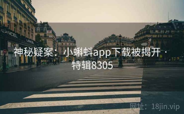 神秘疑案：小蝌蚪app下载被揭开 · 特辑8305