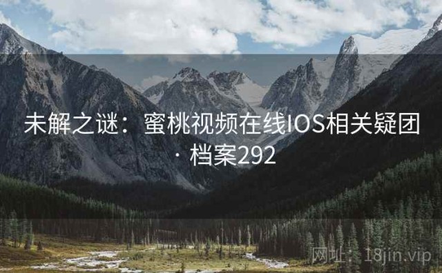 未解之谜：蜜桃视频在线IOS相关疑团 · 档案292
