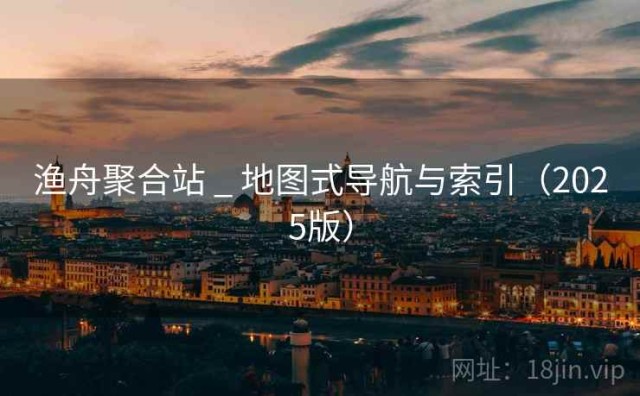 渔舟聚合站 _ 地图式导航与索引（2025版）