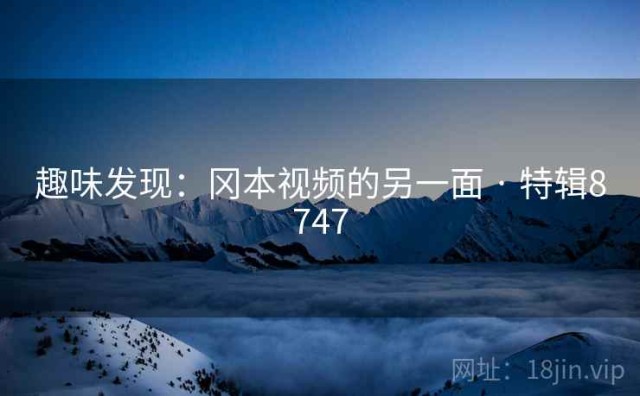 趣味发现：冈本视频的另一面 · 特辑8747