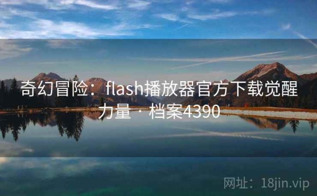 奇幻冒险：flash播放器官方下载觉醒力量 · 档案4390