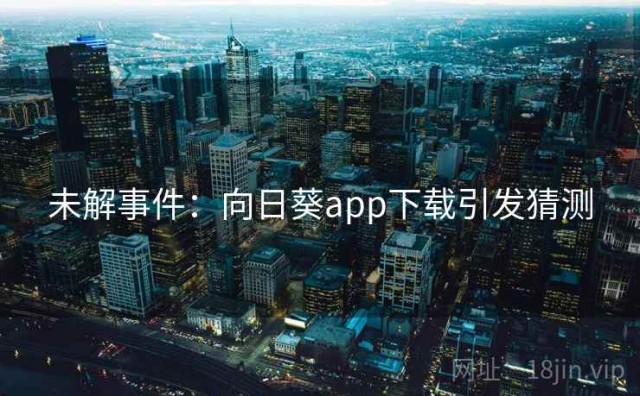 未解事件：向日葵app下载引发猜测