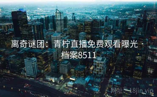 离奇谜团：青柠直播免费观看曝光 · 档案8511