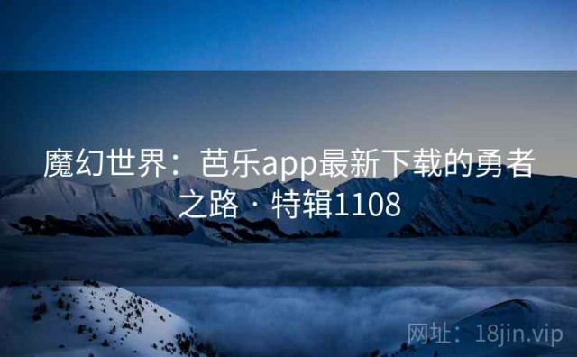 魔幻世界：芭乐app最新下载的勇者之路 · 特辑1108