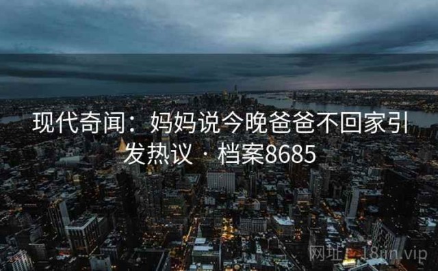 现代奇闻：妈妈说今晚爸爸不回家引发热议 · 档案8685