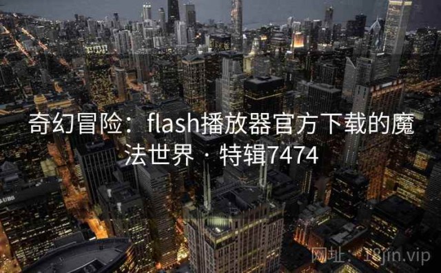 奇幻冒险：flash播放器官方下载的魔法世界 · 特辑7474
