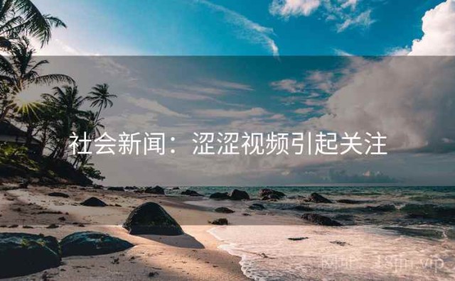 社会新闻：涩涩视频引起关注