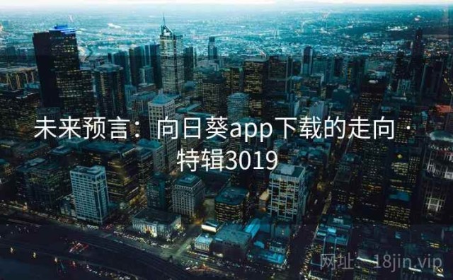 未来预言：向日葵app下载的走向 · 特辑3019