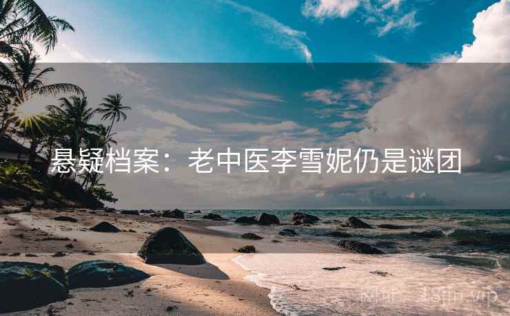 悬疑档案：老中医李雪妮仍是谜团