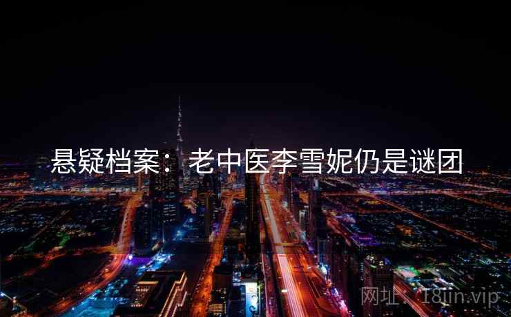 悬疑档案：老中医李雪妮仍是谜团