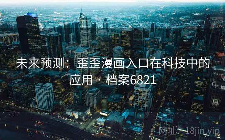 未来预测：歪歪漫画入口在科技中的应用 · 档案6821