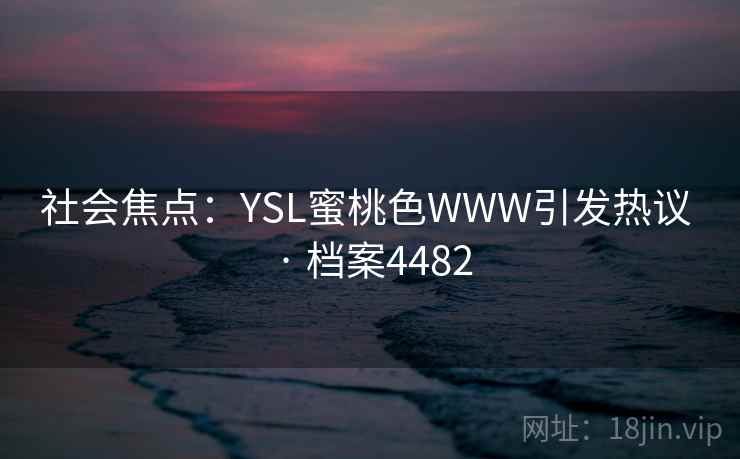 社会焦点：YSL蜜桃色WWW引发热议 · 档案4482