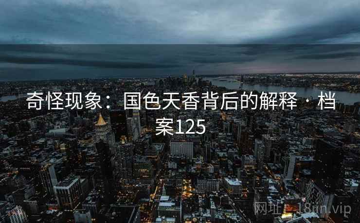 奇怪现象：国色天香背后的解释 · 档案125