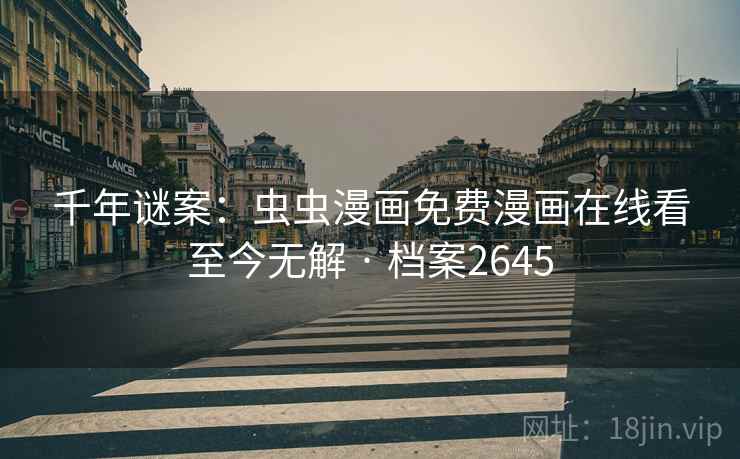 千年谜案：虫虫漫画免费漫画在线看至今无解 · 档案2645