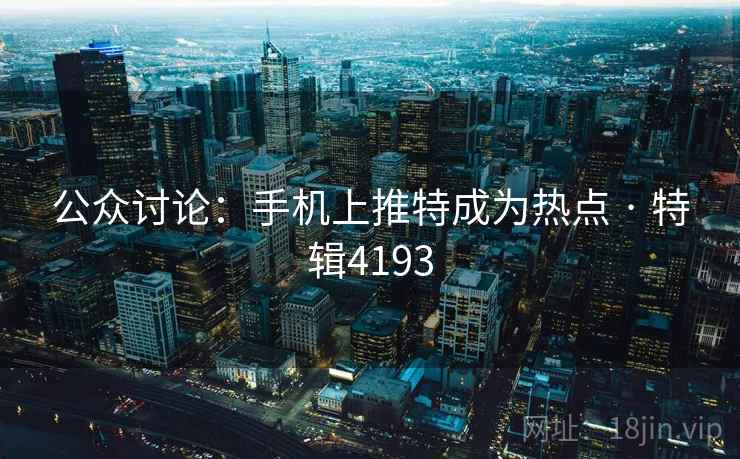 公众讨论：手机上推特成为热点 · 特辑4193