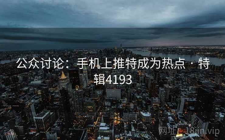 公众讨论：手机上推特成为热点 · 特辑4193
