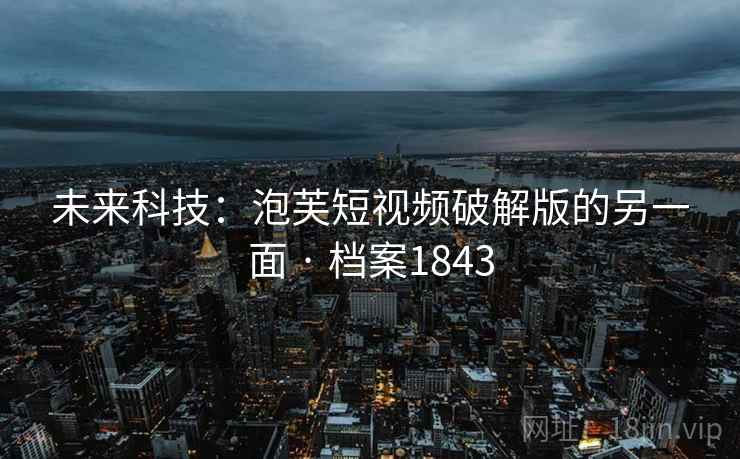 未来科技：泡芙短视频破解版的另一面 · 档案1843