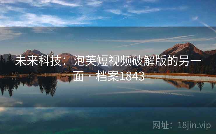 未来科技：泡芙短视频破解版的另一面 · 档案1843