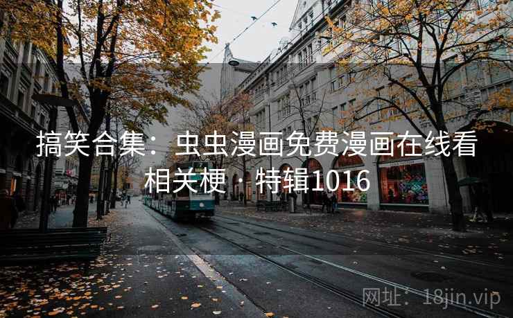 搞笑合集：虫虫漫画免费漫画在线看相关梗 · 特辑1016
