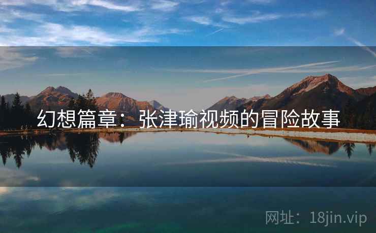 幻想篇章：张津瑜视频的冒险故事