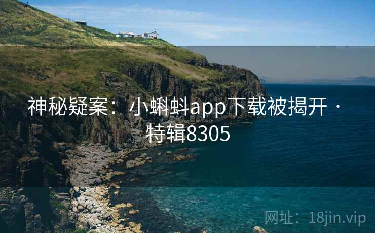 神秘疑案：小蝌蚪app下载被揭开 · 特辑8305