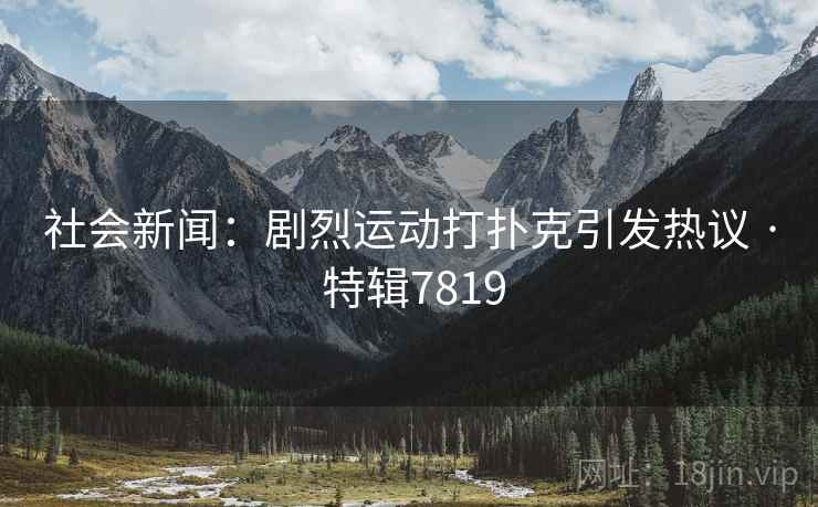 社会新闻：剧烈运动打扑克引发热议 · 特辑7819