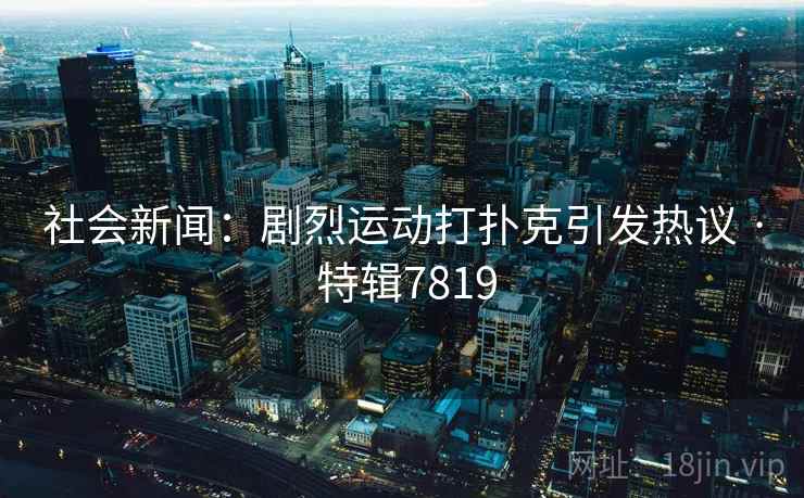 社会新闻：剧烈运动打扑克引发热议 · 特辑7819