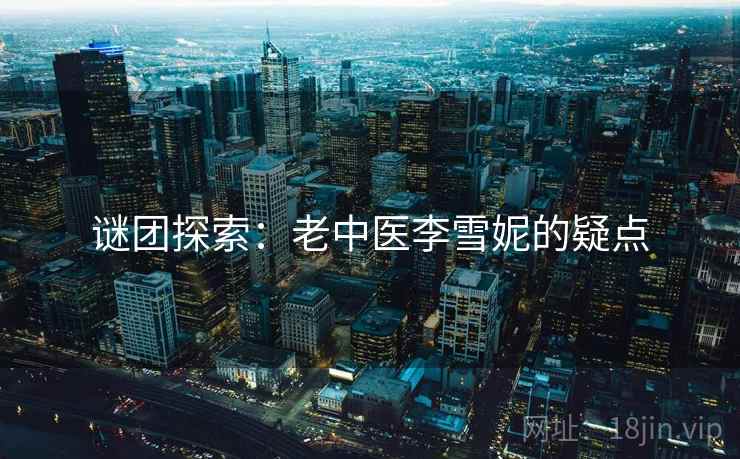 谜团探索：老中医李雪妮的疑点