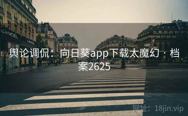 舆论调侃：向日葵app下载太魔幻 · 档案2625