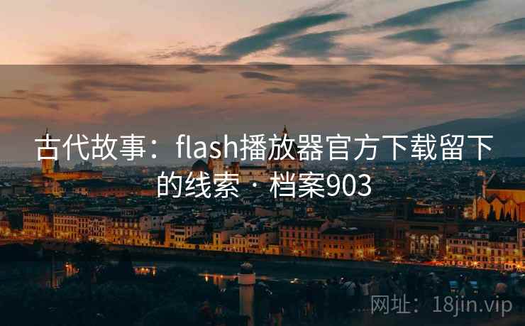 古代故事：flash播放器官方下载留下的线索 · 档案903