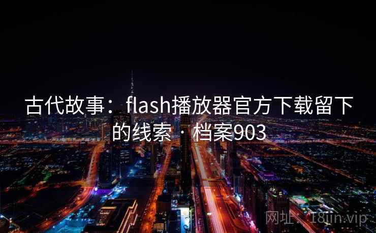 古代故事：flash播放器官方下载留下的线索 · 档案903