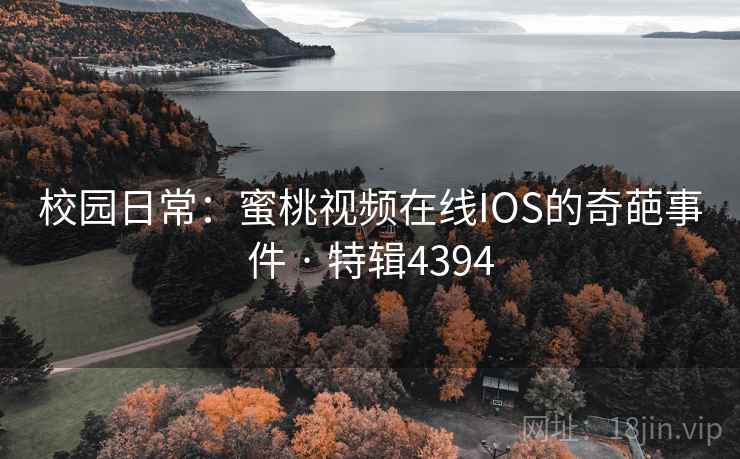 校园日常：蜜桃视频在线IOS的奇葩事件 · 特辑4394