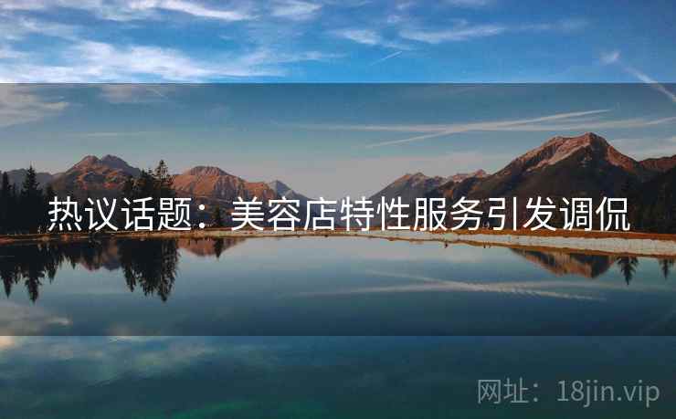 热议话题：美容店特性服务引发调侃