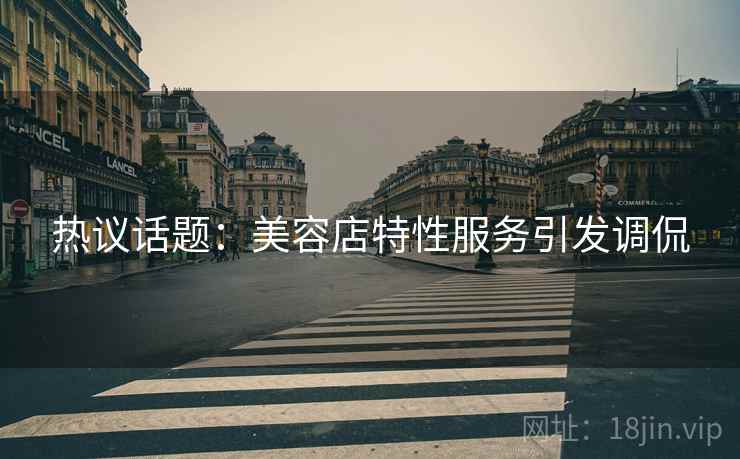 热议话题：美容店特性服务引发调侃