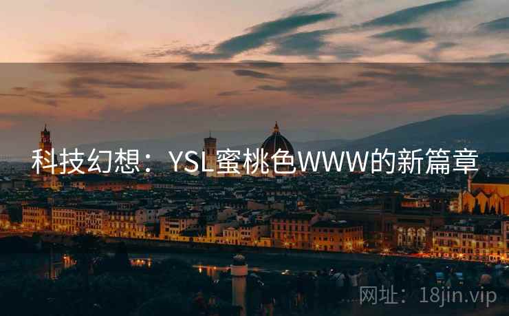 科技幻想:YSL蜜桃色WWW的新篇章 科技幻想:YSL蜜桃色WWW的新篇章