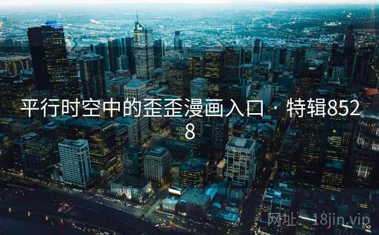 平行时空中的歪歪漫画入口 · 特辑8528 平行时空中的歪歪漫画入口 · 特辑8528