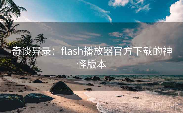 奇谈异录：flash播放器官方下载的神怪版本