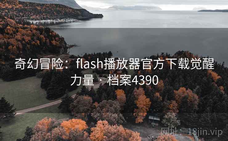 奇幻冒险:flash播放器官方下载觉醒力量 · 档案4390 奇幻冒险:flash播放器官方下载觉醒力量 · 档案4390