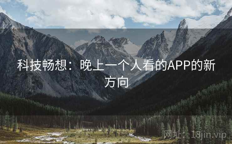 科技畅想:晚上一个人看的APP的新方向 科技畅想:晚上一个人看的APP的新方向
