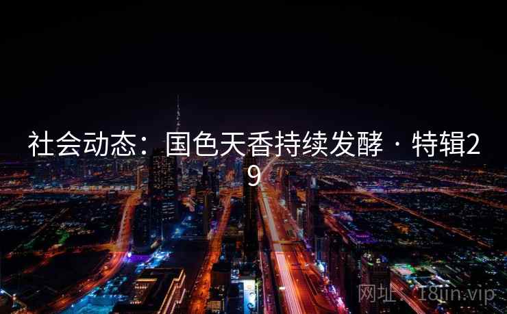 社会动态:国色天香持续发酵 · 特辑29 社会动态:国色天香持续发酵 · 特辑29
