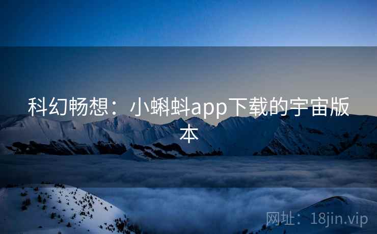 科幻畅想：小蝌蚪app下载的宇宙版本
