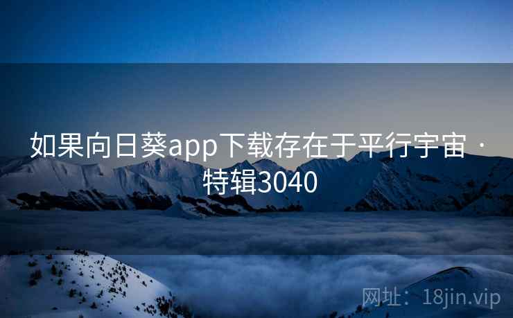 如果向日葵app下载存在于平行宇宙 · 特辑3040