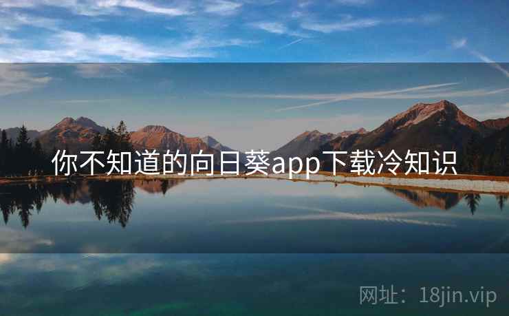 你不知道的向日葵app下载冷知识